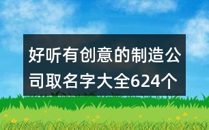 好聽(tīng)有創(chuàng)意的制造公司取名字大全624個(gè)