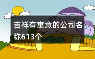 吉祥有寓意的公司名稱613個(gè)