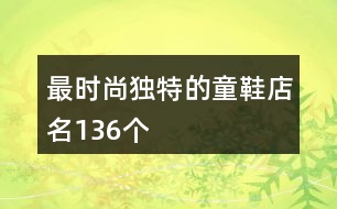 最時(shí)尚獨(dú)特的童鞋店名136個(gè)