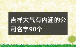 吉祥大氣有內(nèi)涵的公司名字90個