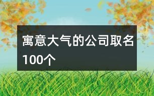 寓意大氣的公司取名100個