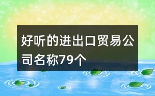 好聽的進(jìn)出口貿(mào)易公司名稱79個