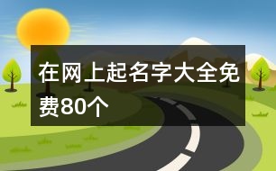 在網上起名字大全免費80個