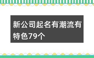 新公司起名有潮流有特色79個