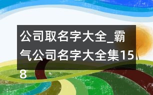 公司取名字大全_霸氣公司名字大全集158個(gè)