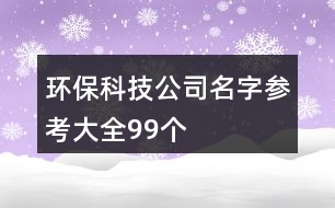 環(huán)保科技公司名字參考大全99個(gè)