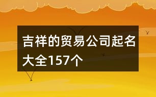 吉祥的貿(mào)易公司起名大全157個(gè)