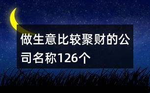 做生意比較聚財(cái)?shù)墓久Q(chēng)126個(gè)