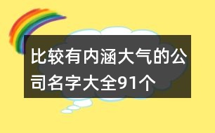 比較有內(nèi)涵大氣的公司名字大全91個