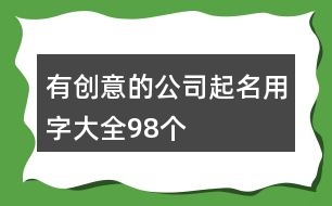 有創(chuàng)意的公司起名用字大全98個(gè)