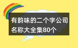 有韻味的二個(gè)字公司名稱大全集80個(gè)