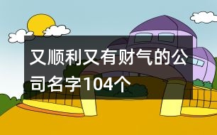 又順利又有財氣的公司名字104個