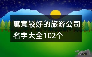 寓意較好的旅游公司名字大全102個