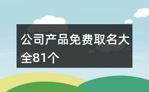 公司產(chǎn)品免費取名大全81個