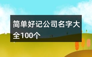 簡(jiǎn)單好記公司名字大全100個(gè)