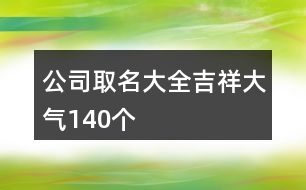 公司取名大全吉祥大氣140個