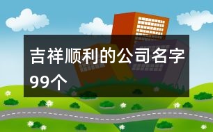 吉祥順利的公司名字99個