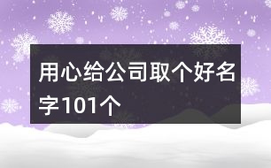 用心給公司取個(gè)好名字101個(gè)