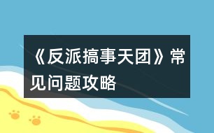 《反派搞事天團(tuán)》常見問題攻略