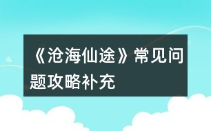 《滄海仙途》常見問(wèn)題攻略補(bǔ)充