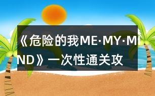 《危險(xiǎn)的我ME·MY·MIND》一次性通關(guān)攻略
