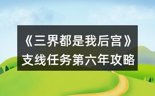 《三界都是我后宮》支線任務第六年攻略