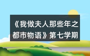 《我做夫人那些年之都市物語(yǔ)》第七學(xué)期攻略