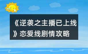 《逆襲之主播已上線》戀愛(ài)線劇情攻略