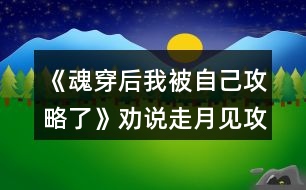 《魂穿后我被自己攻略了》勸說(shuō)走月見(jiàn)攻略