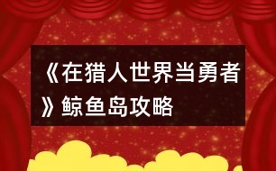 《在獵人世界當(dāng)勇者》鯨魚島攻略