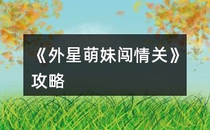 《外星萌妹闖情關》攻略