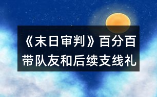 《末日審判》百分百帶隊友和后續(xù)支線禮包攻略