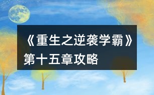 《重生之逆襲學(xué)霸》第十五章攻略