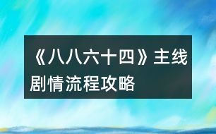 《八八六十四》主線(xiàn)劇情流程攻略