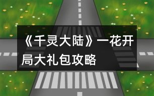 《千靈大陸》一花開局大禮包攻略