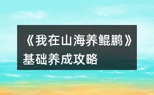 《我在山海養(yǎng)鯤鵬》基礎(chǔ)養(yǎng)成攻略