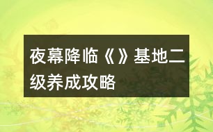 夜幕降臨《》基地二級(jí)養(yǎng)成攻略