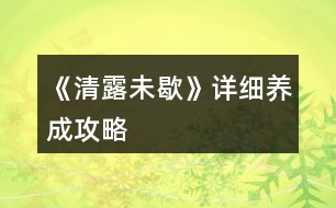 《清露未歇》詳細(xì)養(yǎng)成攻略