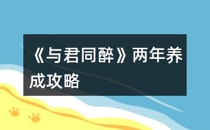 《與君同醉》兩年養(yǎng)成攻略