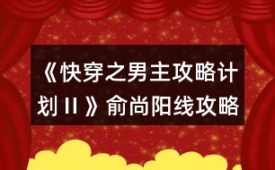 《快穿之男主攻略計(jì)劃Ⅱ》俞尚陽線攻略