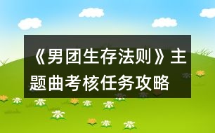 《男團生存法則》主題曲考核任務(wù)攻略