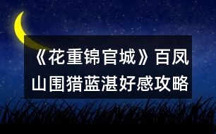 《花重錦官城》百鳳山圍獵藍湛好感攻略