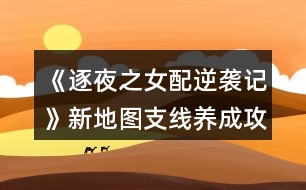 《逐夜之女配逆襲記》新地圖支線(xiàn)養(yǎng)成攻略