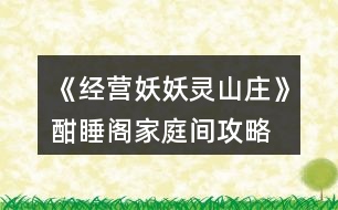 《經(jīng)營(yíng)妖妖靈山莊》酣睡閣家庭間攻略