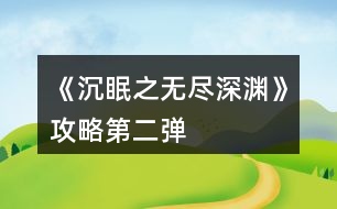 《沉眠之無盡深淵》攻略第二彈