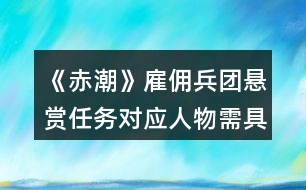 《赤潮》雇傭兵團懸賞任務(wù)對應(yīng)人物需具備的屬性值攻略