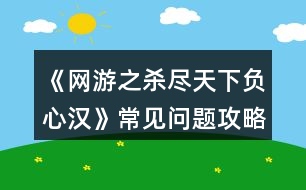 《網(wǎng)游之殺盡天下負(fù)心漢》常見問題攻略2.0