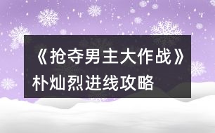 《搶奪男主大作戰(zhàn)》樸燦烈進線攻略