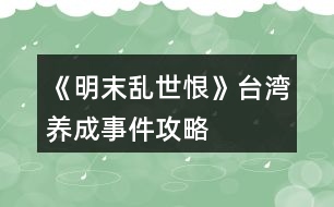 《明末亂世恨》臺灣養(yǎng)成事件攻略