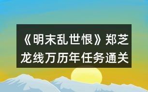 《明末亂世恨》鄭芝龍線萬(wàn)歷年任務(wù)通關(guān)攻略